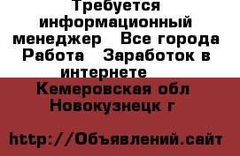 Требуется информационный менеджер - Все города Работа » Заработок в интернете   . Кемеровская обл.,Новокузнецк г.